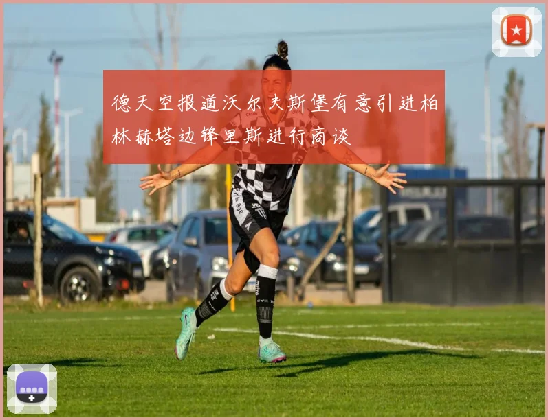 德天空报道沃尔夫斯堡有意引进柏林赫塔边锋里斯进行商谈