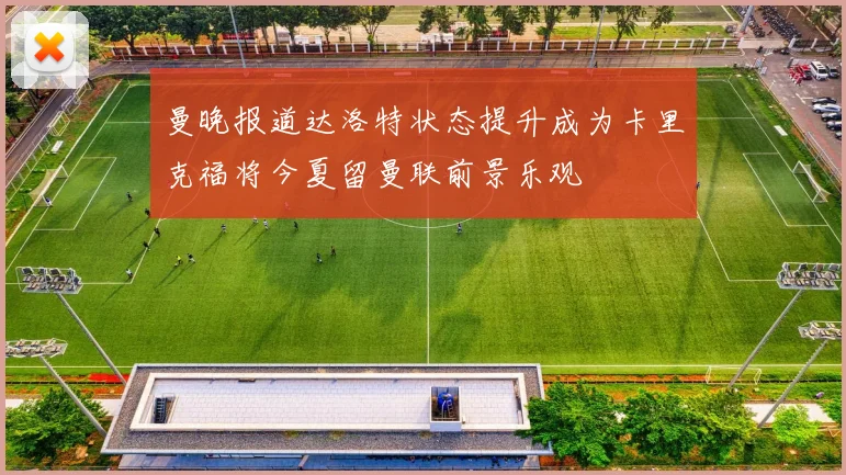 曼晚报道达洛特状态提升成为卡里克福将今夏留曼联前景乐观