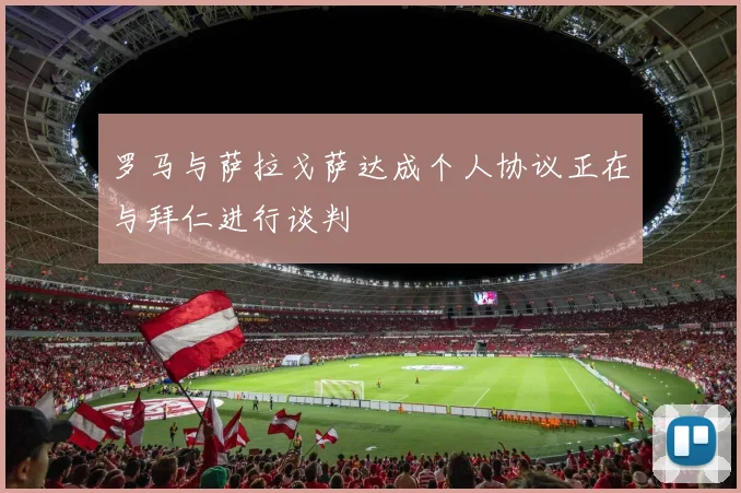 罗马与萨拉戈萨达成个人协议正在与拜仁进行谈判