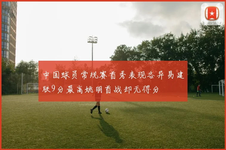 中国球员常规赛首秀表现各异易建联9分最高姚明首战却无得分