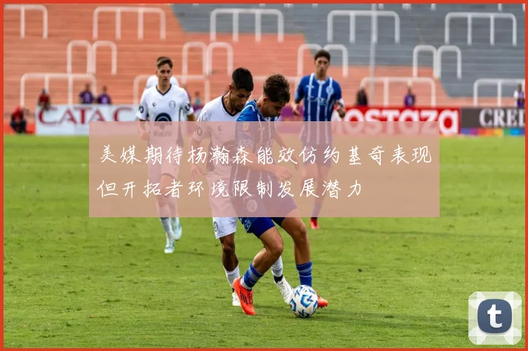 美媒期待杨瀚森能效仿约基奇表现但开拓者环境限制发展潜力