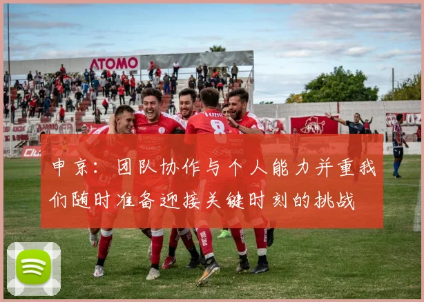 申京：团队协作与个人能力并重我们随时准备迎接关键时刻的挑战