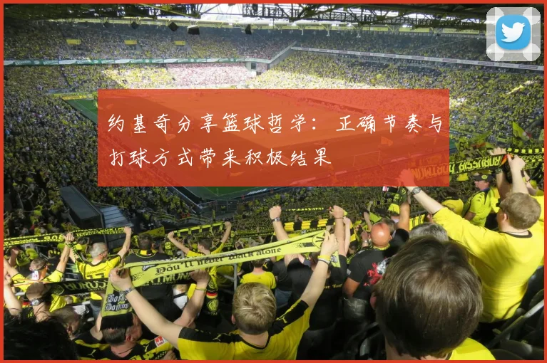 约基奇分享篮球哲学：正确节奏与打球方式带来积极结果