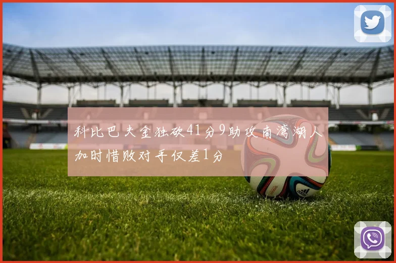 科比巴夫金独砍41分9助攻南湾湖人加时惜败对手仅差1分
