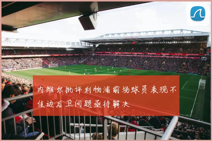 内维尔批评利物浦前场球员表现不佳边后卫问题亟待解决