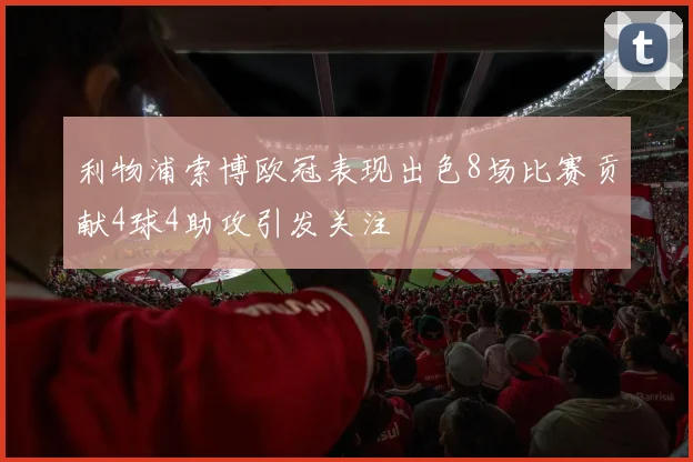 利物浦索博欧冠表现出色8场比赛贡献4球4助攻引发关注