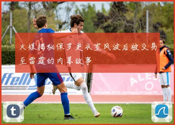 火媒揭秘保罗更衣室风波后被交易至雷霆的内幕故事