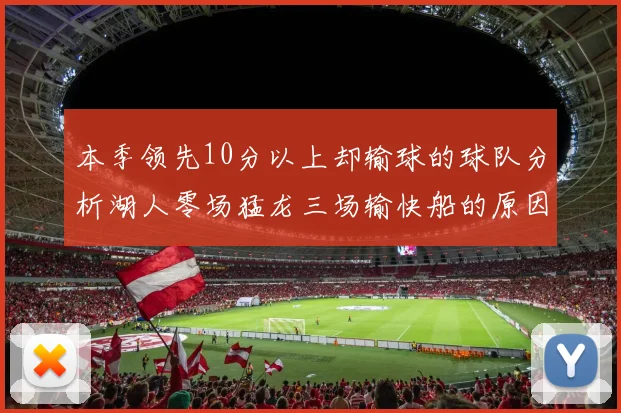 本季领先10分以上却输球的球队分析湖人零场猛龙三场输快船的原因